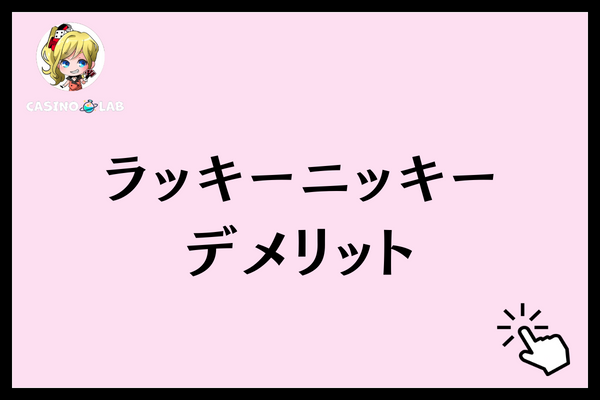 ラッキーニッキー　デメリット
